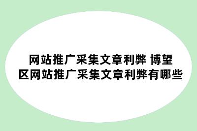 网站推广采集文章利弊 博望区网站推广采集文章利弊有哪些